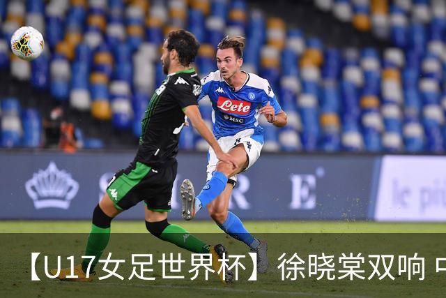 【U17女足世界杯】徐晓棠双响 中国队3比0肯尼亚队