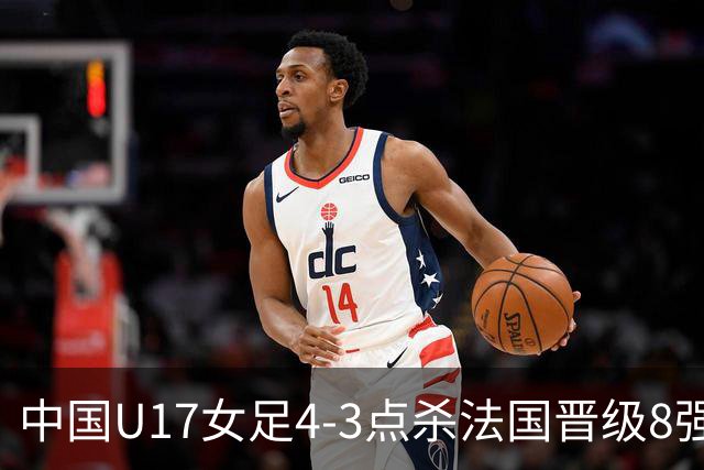 中国U17女足4-3点杀法国晋级8强，牛子琪两度扑点+屡献神扑